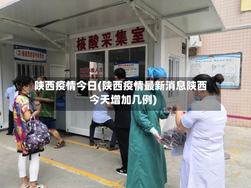 陕西疫情今日(陕西疫情最新消息陕西今天增加几例)-第2张图片
