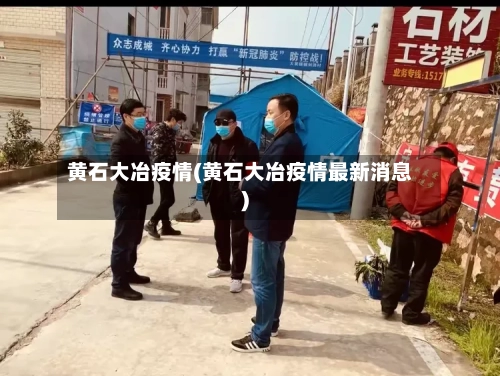 黄石大冶疫情(黄石大冶疫情最新消息)-第2张图片