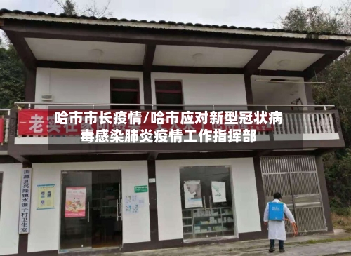 哈市市长疫情/哈市应对新型冠状病毒感染肺炎疫情工作指挥部-第2张图片