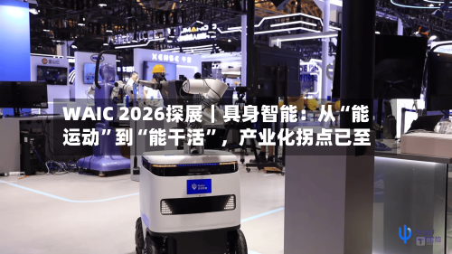 WAIC 2026探展｜具身智能：从“能运动”到“能干活”，产业化拐点已至