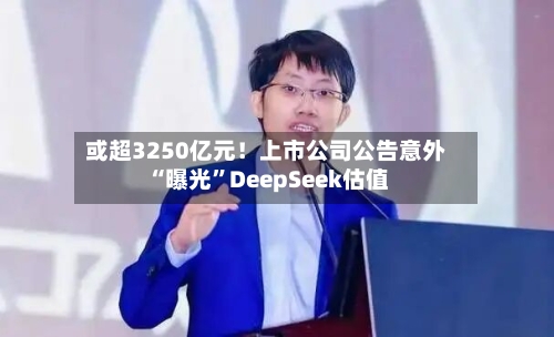 或超3250亿元！上市公司公告意外“曝光”DeepSeek估值-第3张图片