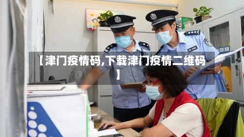 【津门疫情码,下载津门疫情二维码】