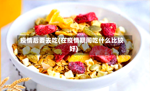 疫情后要去吃(在疫情期间吃什么比较好)
