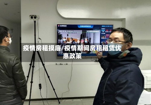 疫情房租摸底/疫情期间房租租赁优惠政策