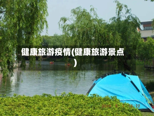 健康旅游疫情(健康旅游景点)-第2张图片