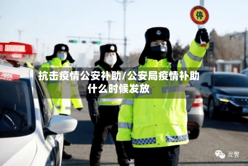 抗击疫情公安补助/公安局疫情补助什么时候发放