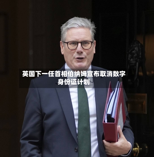 英国下一任首相伯纳姆宣布取消数字身份证计划-第2张图片