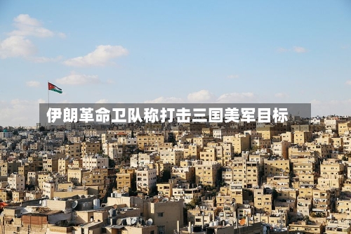伊朗革命卫队称打击三国美军目标-第2张图片