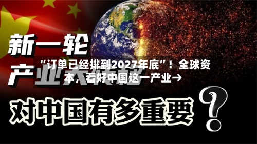 “订单已经排到2027年底”！全球资本，看好中国这一产业→