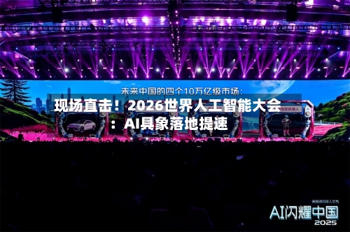 现场直击！2026世界人工智能大会：AI具象落地提速