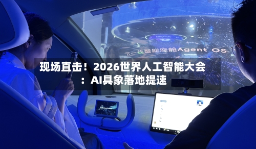 现场直击!2026世界人工智能大会:AI具象落地提速-第3张图片