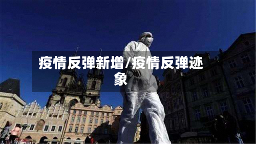疫情反弹新增/疫情反弹迹象