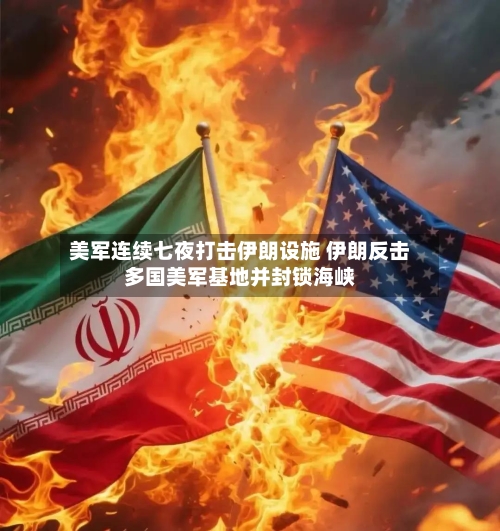 美军连续七夜打击伊朗设施 伊朗反击多国美军基地并封锁海峡