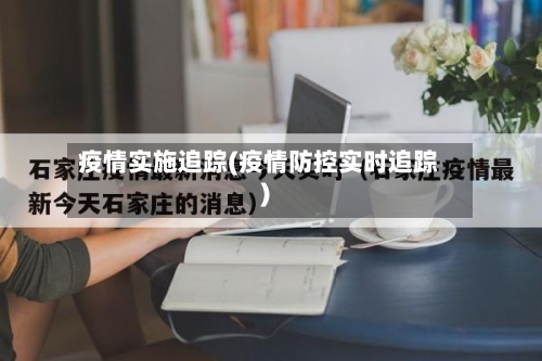 疫情实施追踪(疫情防控实时追踪)-第3张图片