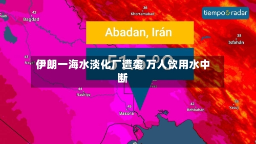 伊朗一海水淡化厂遭袭 万人饮用水中断