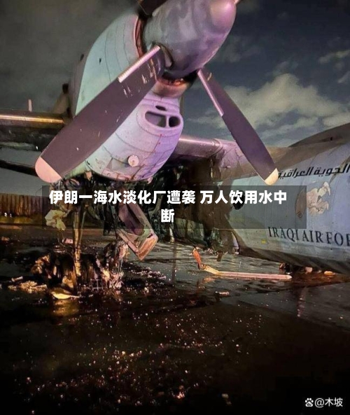 伊朗一海水淡化厂遭袭 万人饮用水中断-第3张图片