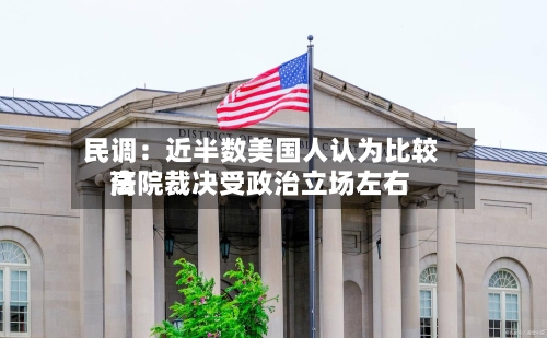 民调:近半数美国人认为比较高
法院裁决受政治立场左右-第3张图片