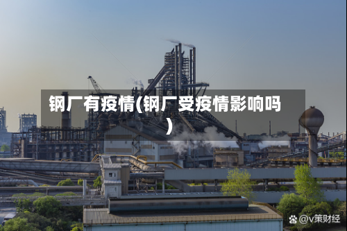 钢厂有疫情(钢厂受疫情影响吗)