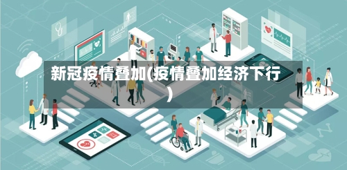 新冠疫情叠加(疫情叠加经济下行)