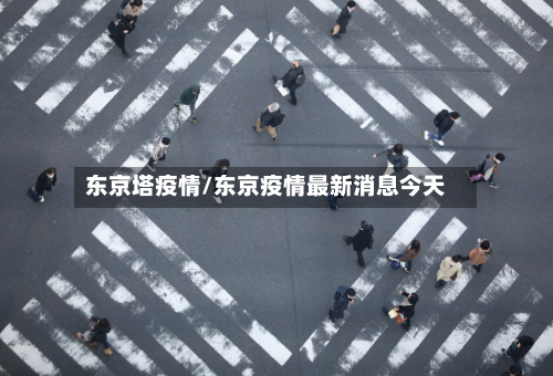 东京塔疫情/东京疫情最新消息今天
