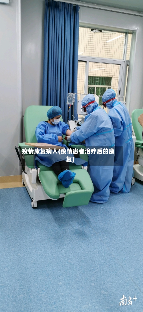 疫情康复病人(疫情患者治疗后的康复)