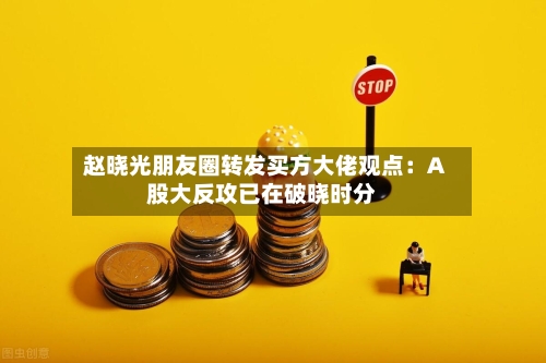 赵晓光朋友圈转发买方大佬观点：A股大反攻已在破晓时分-第2张图片