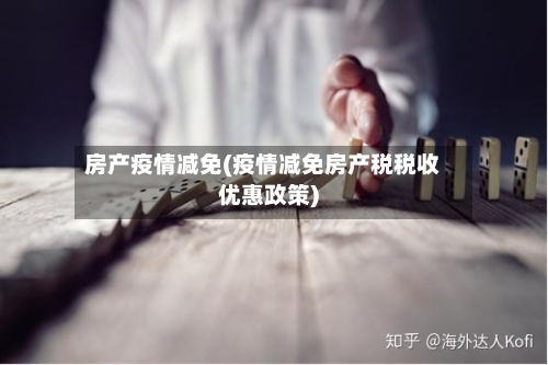 房产疫情减免(疫情减免房产税税收优惠政策)