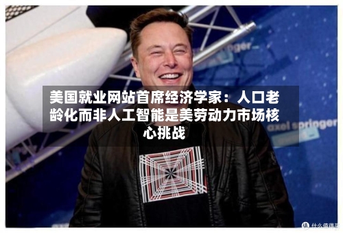 美国就业网站首席经济学家：人口老龄化而非人工智能是美劳动力市场核心挑战-第3张图片