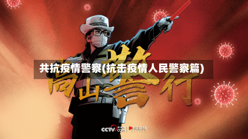 共抗疫情警察(抗击疫情人民警察篇)
