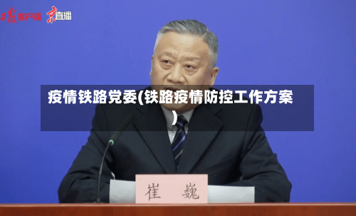 疫情铁路党委(铁路疫情防控工作方案)-第2张图片