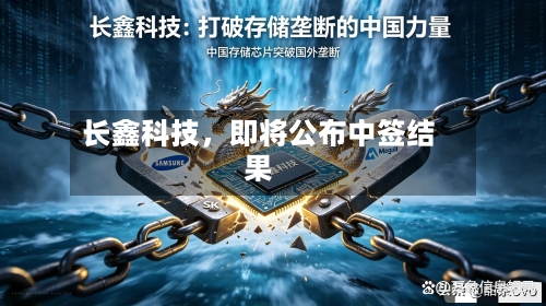 长鑫科技	，即将公布中签结果-第2张图片