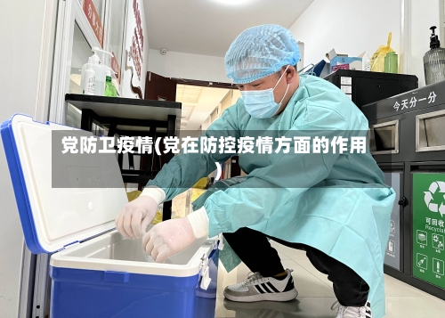 党防卫疫情(党在防控疫情方面的作用)-第2张图片