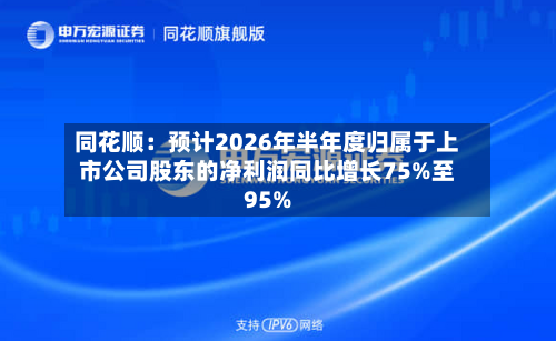 同花顺：预计2026年半年度归属于上市公司股东的净利润同比增长75%至95%-第2张图片
