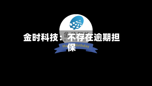 金时科技：不存在逾期担保