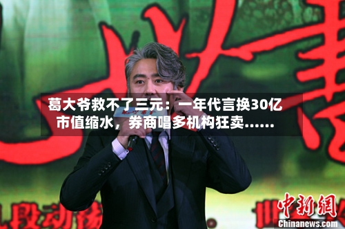 葛大爷救不了三元：一年代言换30亿市值缩水，券商唱多机构狂卖……-第2张图片