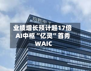 业绩增长预计超17倍 AI中枢“亿灵	”首秀WAIC-第2张图片