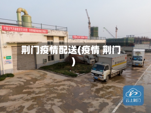 荆门疫情配送(疫情 荆门)
