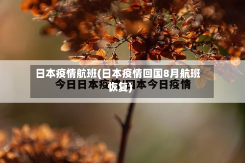 日本疫情航班(日本疫情回国8月航班恢复)-第2张图片