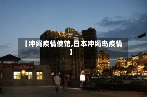 【冲绳疫情使馆,日本冲绳岛疫情】