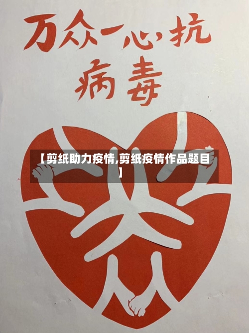 【剪纸助力疫情,剪纸疫情作品题目】