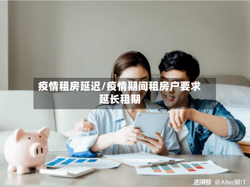 疫情租房延迟/疫情期间租房户要求延长租期