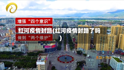 红河疫情封路(红河疫情封路了吗)-第3张图片