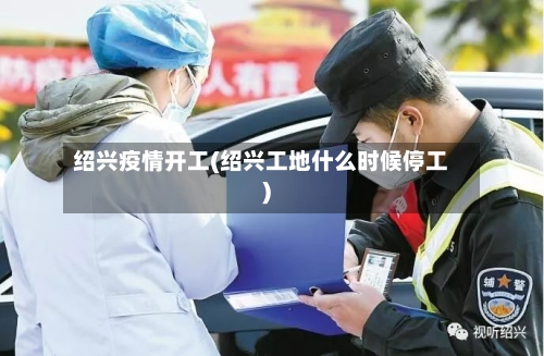 绍兴疫情开工(绍兴工地什么时候停工)-第2张图片