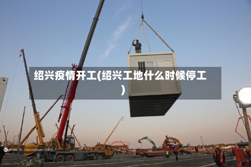 绍兴疫情开工(绍兴工地什么时候停工)