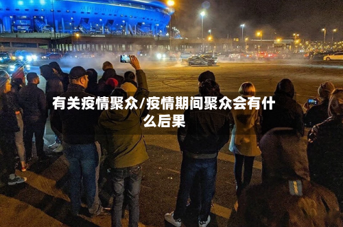 有关疫情聚众/疫情期间聚众会有什么后果