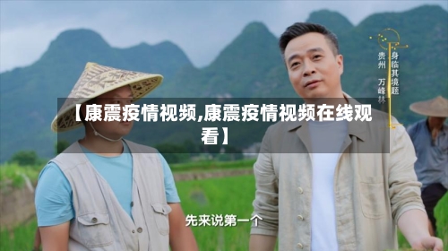 【康震疫情视频,康震疫情视频在线观看】-第2张图片