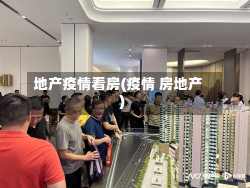 地产疫情看房(疫情 房地产)-第2张图片