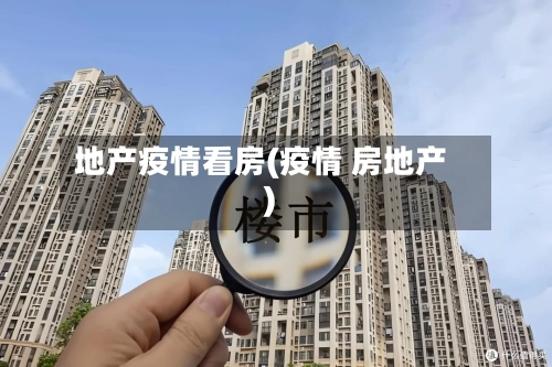 地产疫情看房(疫情 房地产)-第3张图片