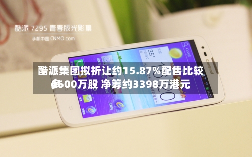 酷派集团拟折让约15.87%配售比较多6600万股 净筹约3398万港元