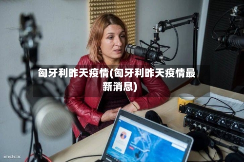 匈牙利昨天疫情(匈牙利昨天疫情最新消息)